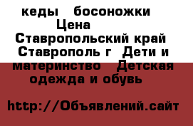 кеды   босоножки  › Цена ­ 200 - Ставропольский край, Ставрополь г. Дети и материнство » Детская одежда и обувь   